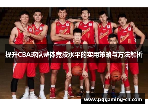 提升CBA球队整体竞技水平的实用策略与方法解析