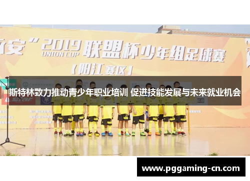 斯特林致力推动青少年职业培训 促进技能发展与未来就业机会