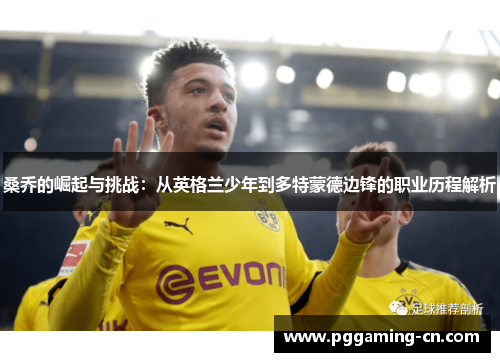 桑乔的崛起与挑战:从英格兰少年到多特蒙德边锋的职业历程解析 桑乔的崛起与挑战:从英格兰少年到多特蒙德边锋的职业历程解析